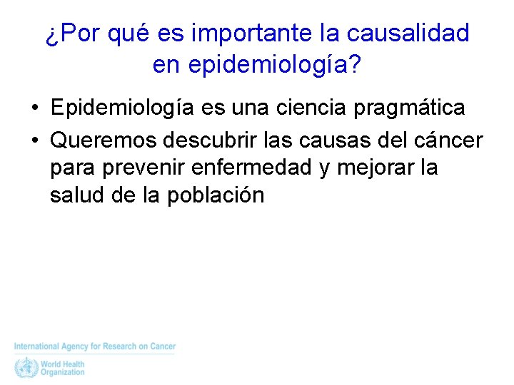 ¿Por qué es importante la causalidad en epidemiología? • Epidemiología es una ciencia pragmática