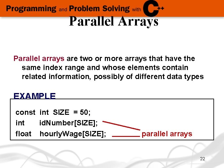 Parallel Arrays Parallel arrays are two or more arrays that have the same index