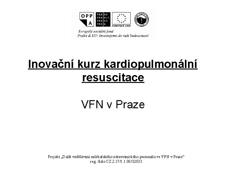 Inovační kurz kardiopulmonální resuscitace VFN v Praze Projekt „Další vzdělávání nelékařského zdravotnického personálu ve