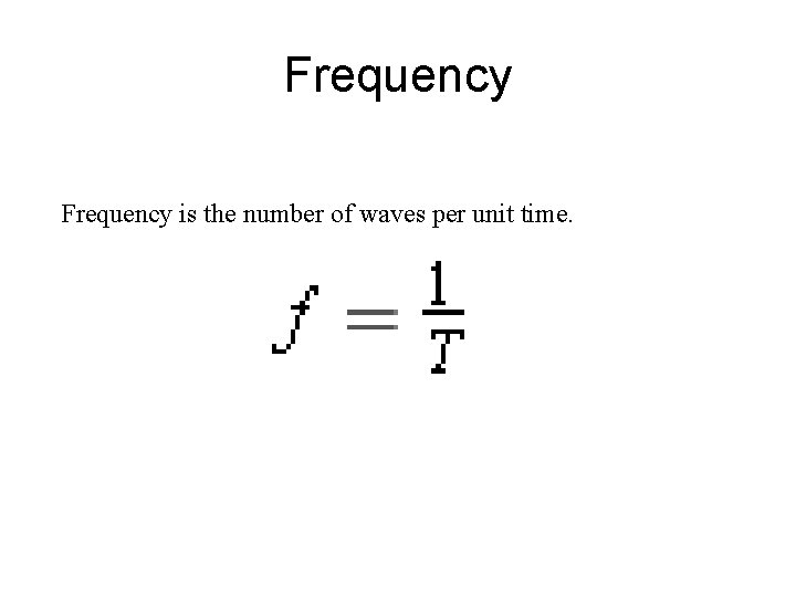 Frequency is the number of waves per unit time. 
