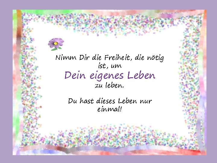 Nimm Dir die Freiheit, die nötig ist, um Dein eigenes Leben zu leben. Du