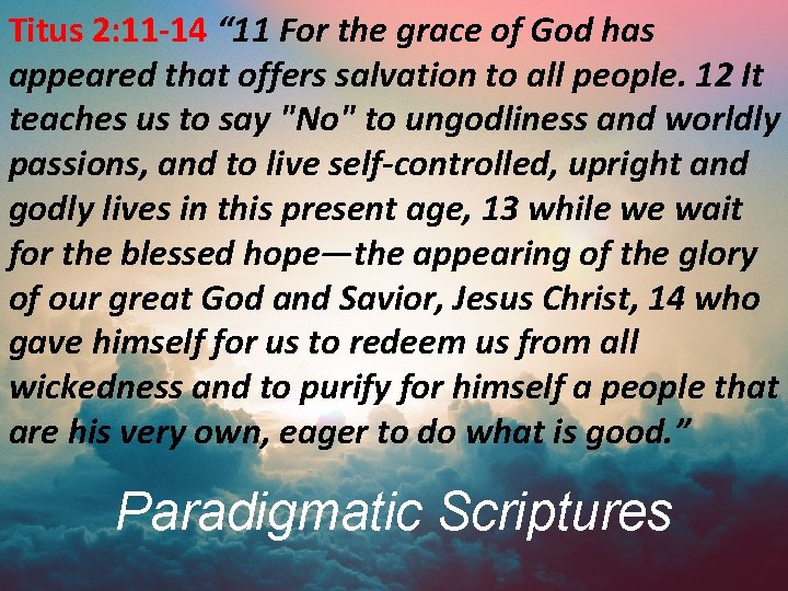 Titus 2: 11 -14 “ 11 For the grace of God has appeared that