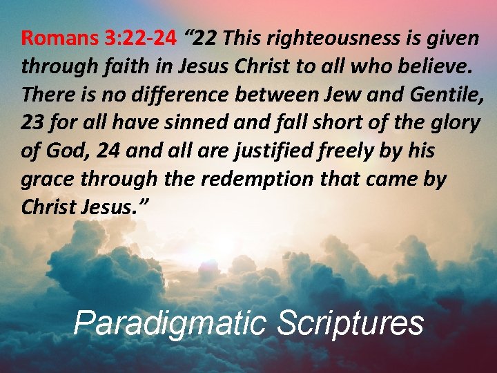 Romans 3: 22 -24 “ 22 This righteousness is given through faith in Jesus