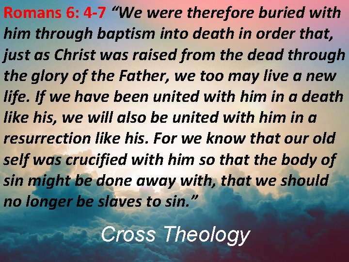 Romans 6: 4 -7 “We were therefore buried with him through baptism into death