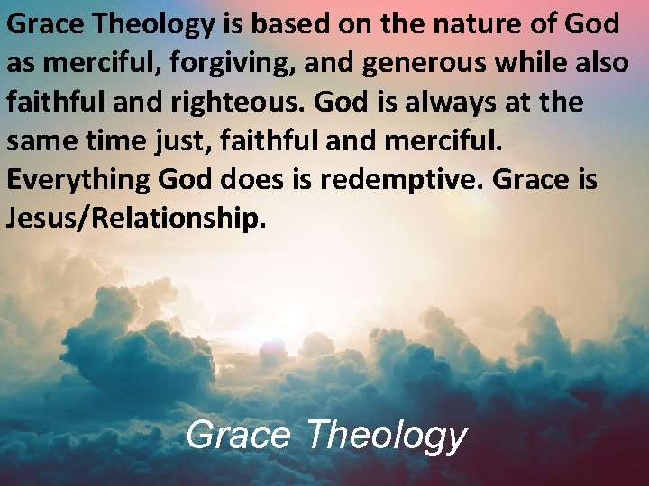 Grace Theology is based on the nature of God as merciful, forgiving, and generous