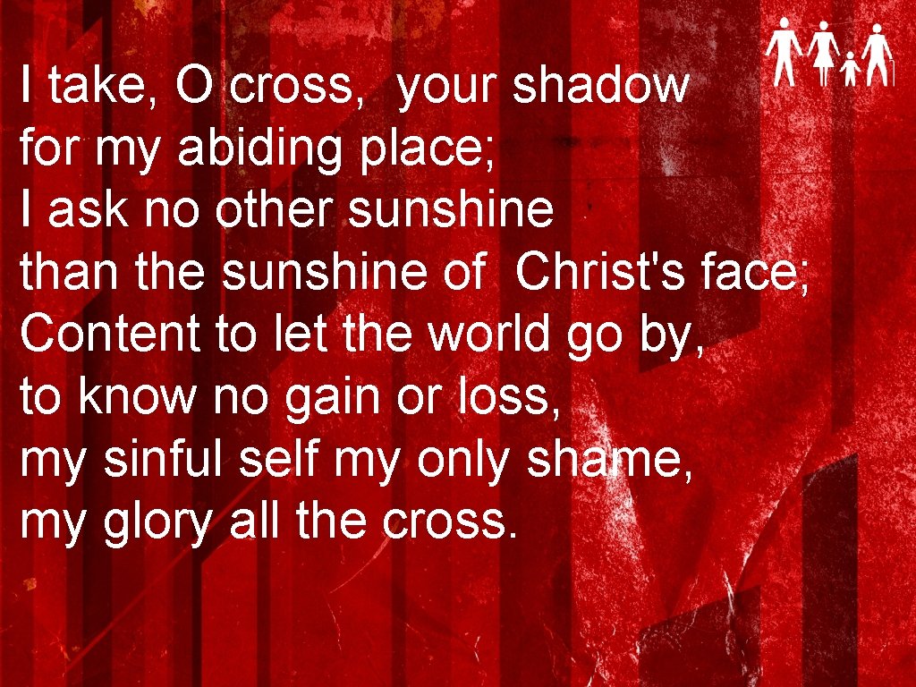 I take, O cross, your shadow for my abiding place; I ask no other