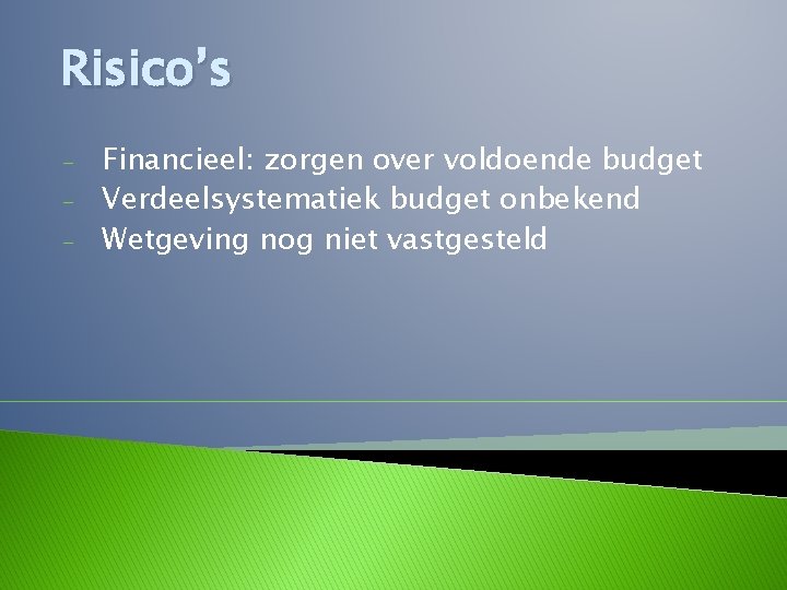 Risico’s - Financieel: zorgen over voldoende budget Verdeelsystematiek budget onbekend Wetgeving nog niet vastgesteld