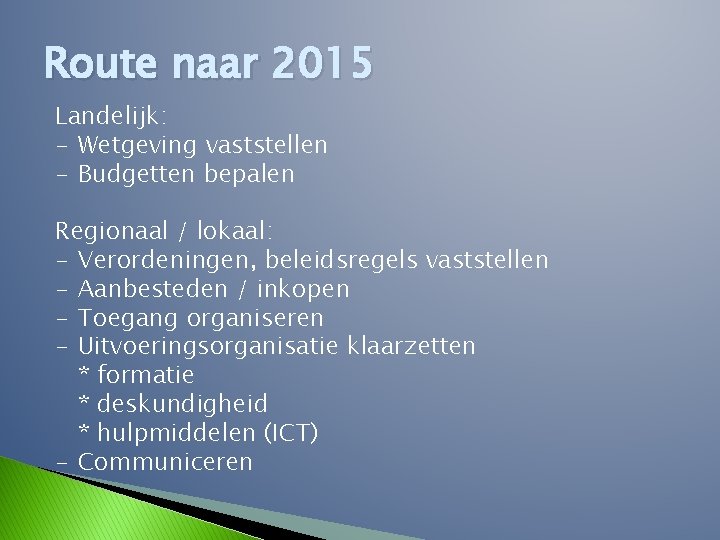 Route naar 2015 Landelijk: - Wetgeving vaststellen - Budgetten bepalen Regionaal / lokaal: -