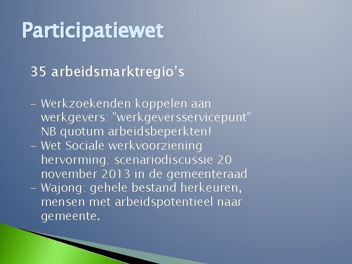 Participatiewet 35 arbeidsmarktregio’s - Werkzoekenden koppelen aan werkgevers: “werkgeversservicepunt” NB quotum arbeidsbeperkten! - Wet