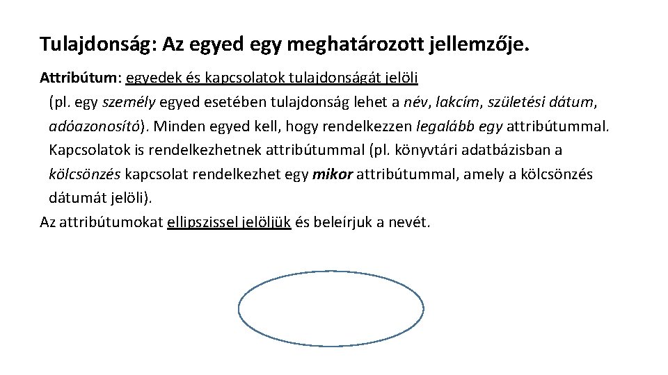 Tulajdonság: Az egyed egy meghatározott jellemzője. Attribútum: egyedek és kapcsolatok tulajdonságát jelöli (pl. egy