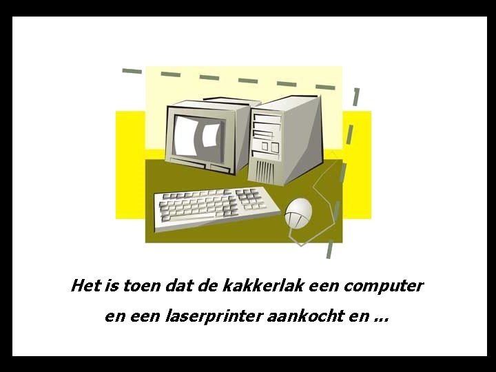 Het is toen dat de kakkerlak een computer en een laserprinter aankocht en. .