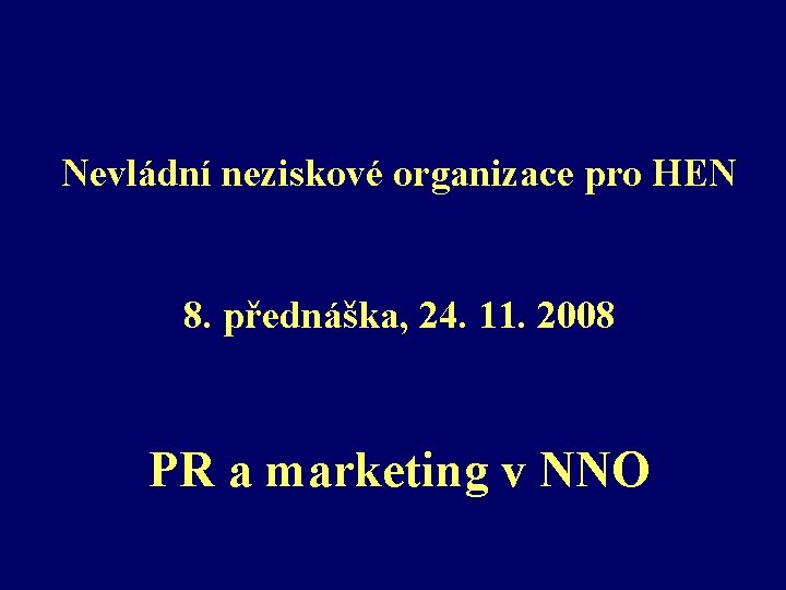 Nevládní neziskové organizace pro HEN 8. přednáška, 24. 11. 2008 PR a marketing v