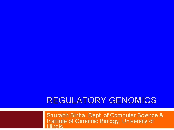 REGULATORY GENOMICS Saurabh Sinha, Dept. of Computer Science & Institute of Genomic Biology, University