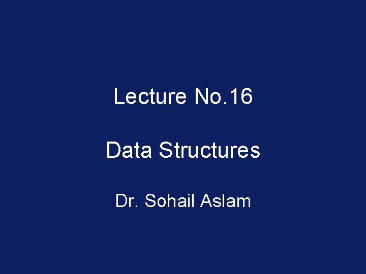 Lecture No. 16 Data Structures Dr. Sohail Aslam 