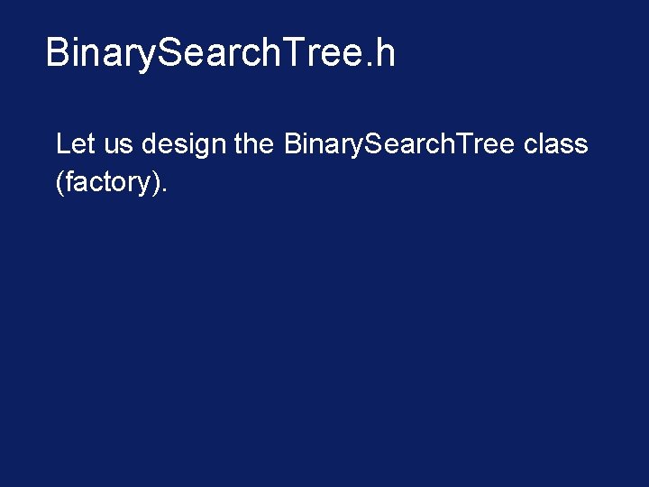 Binary. Search. Tree. h Let us design the Binary. Search. Tree class (factory). 