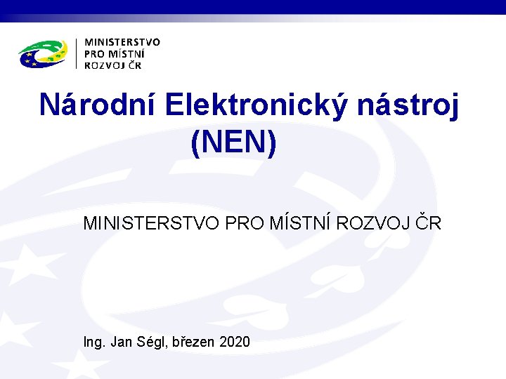 Národní Elektronický nástroj (NEN) MINISTERSTVO PRO MÍSTNÍ ROZVOJ ČR Ing. Jan Ségl, březen 2020