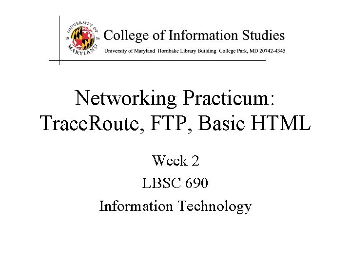 Networking Practicum: Trace. Route, FTP, Basic HTML Week 2 LBSC 690 Information Technology 
