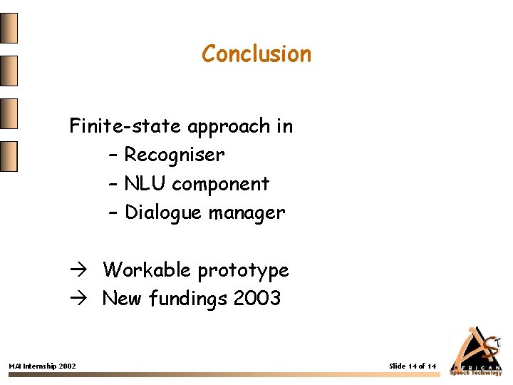 Conclusion Finite-state approach in – Recogniser – NLU component – Dialogue manager Workable prototype