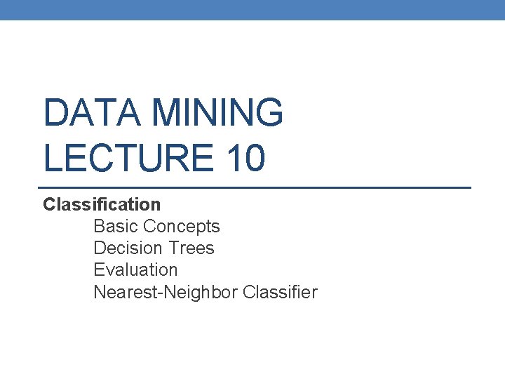 DATA MINING LECTURE 10 Classification Basic Concepts Decision Trees Evaluation Nearest-Neighbor Classifier 
