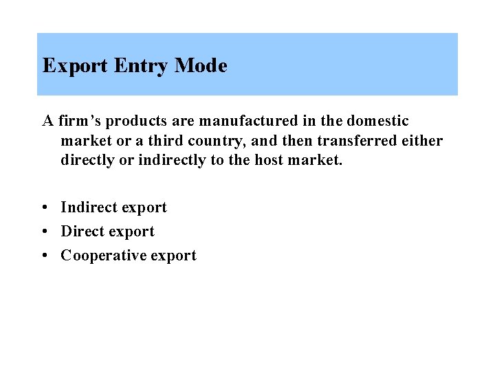 Export Entry Mode A firm’s products are manufactured in the domestic market or a