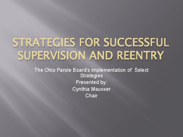 STRATEGIES FOR SUCCESSFUL SUPERVISION AND REENTRY The Ohio Parole Board’s implementation of Select Strategies