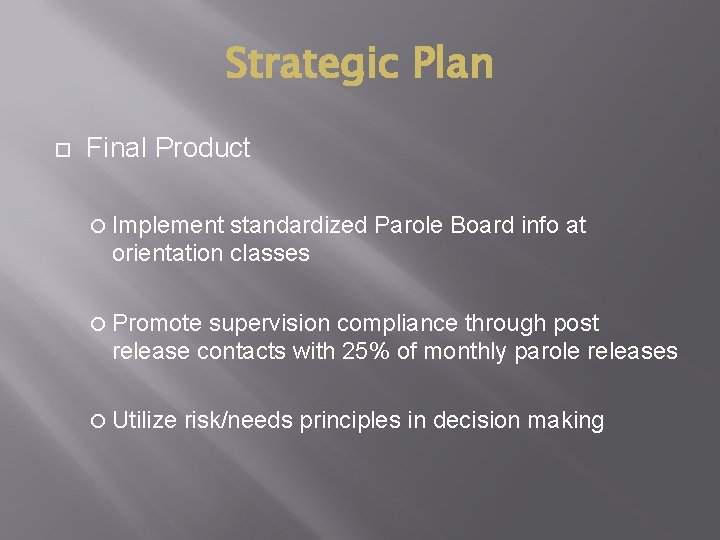 Strategic Plan Final Product Implement standardized Parole Board info at orientation classes Promote supervision