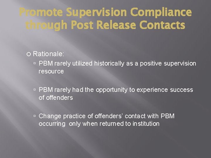 Promote Supervision Compliance through Post Release Contacts Rationale: PBM rarely utilized historically as a