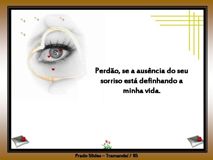 Perdão, se a ausência do seu sorriso está definhando a minha vida. Prado Slides