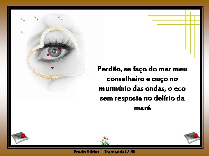 Perdão, se faço do mar meu conselheiro e ouço no murmúrio das ondas, o