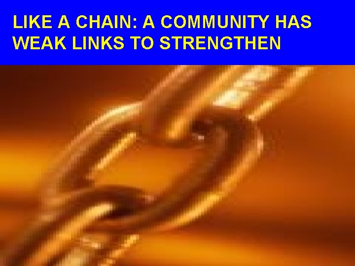 LIKE A CHAIN: A COMMUNITY HAS WEAK LINKS TO STRENGTHEN 