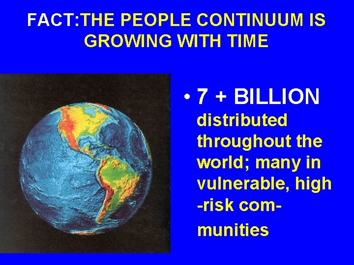 FACT: THE PEOPLE CONTINUUM IS GROWING WITH TIME • 7 + BILLION distributed throughout