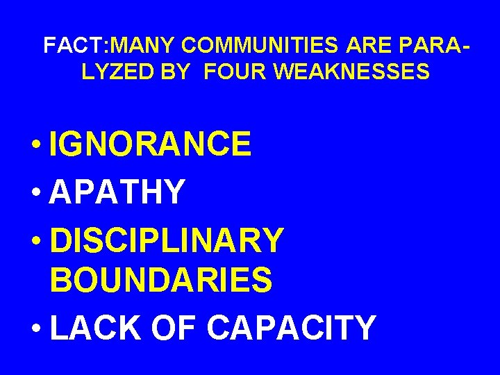 FACT: MANY COMMUNITIES ARE PARALYZED BY FOUR WEAKNESSES • IGNORANCE • APATHY • DISCIPLINARY