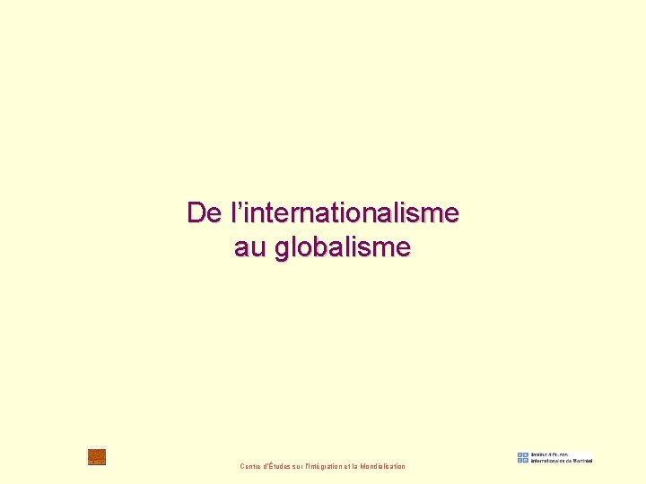 De l’internationalisme au globalisme Centre d’Études sur l’Intégration et la Mondialisation 