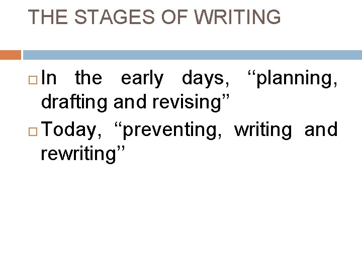 THE STAGES OF WRITING In the early days, ‘‘planning, drafting and revising’’ Today, ‘‘preventing,