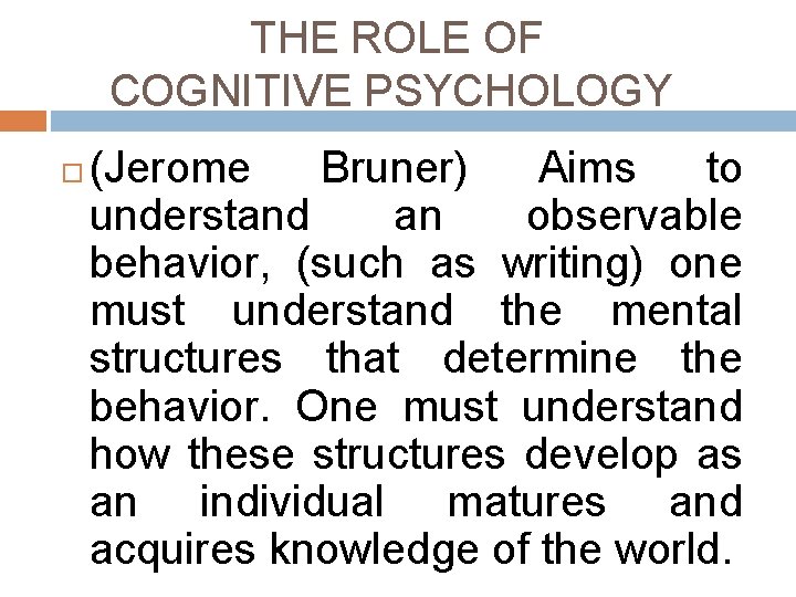 THE ROLE OF COGNITIVE PSYCHOLOGY (Jerome Bruner) Aims to understand an observable behavior, (such