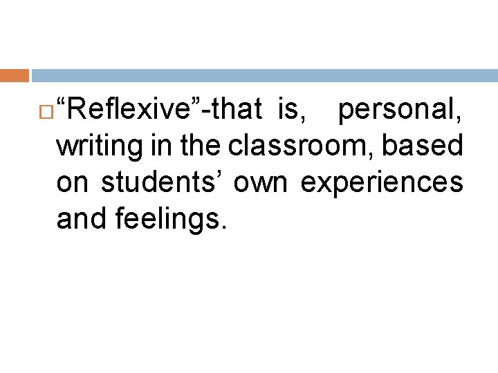  “Reflexive”-that is, personal, writing in the classroom, based on students’ own experiences and