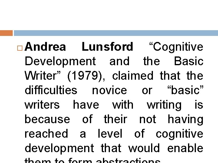 Andrea Lunsford “Cognitive Development and the Basic Writer” (1979), claimed that the difficulties Andrea Lunsford “Cognitive Development and the Basic Writer” (1979), claimed that the difficulties