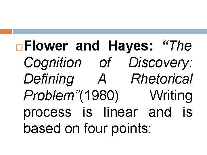 Flower and Hayes: “The Cognition of Discovery: Defining A Rhetorical Problem”(1980) Writing process is Flower and Hayes: “The Cognition of Discovery: Defining A Rhetorical Problem”(1980) Writing process is