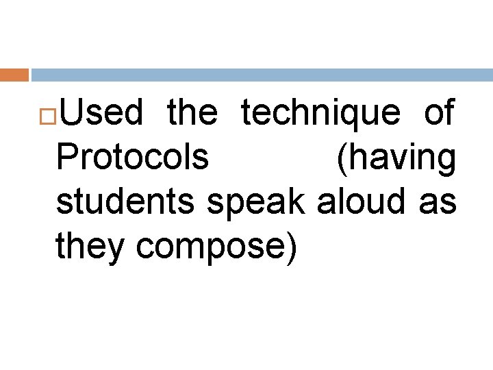 Used the technique of Protocols (having students speak aloud as they compose) Used the technique of Protocols (having students speak aloud as they compose)