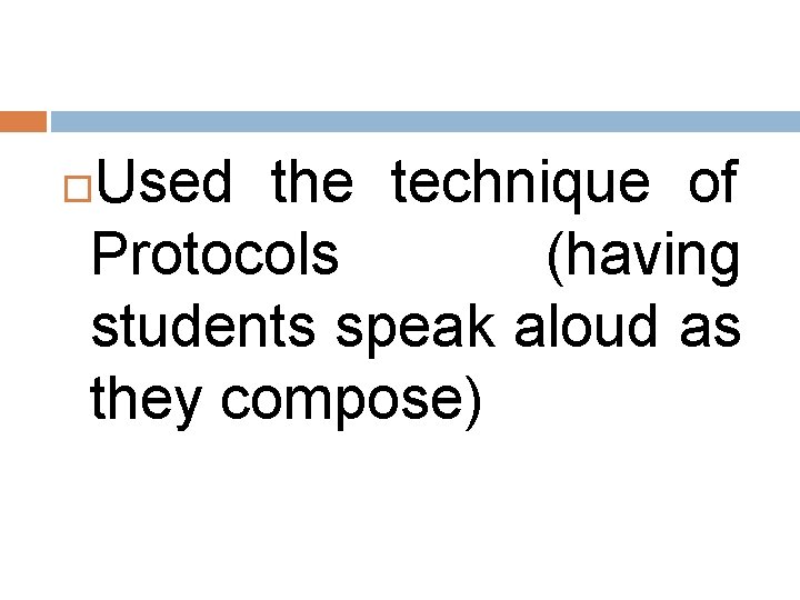 Used the technique of Protocols (having students speak aloud as they compose) 