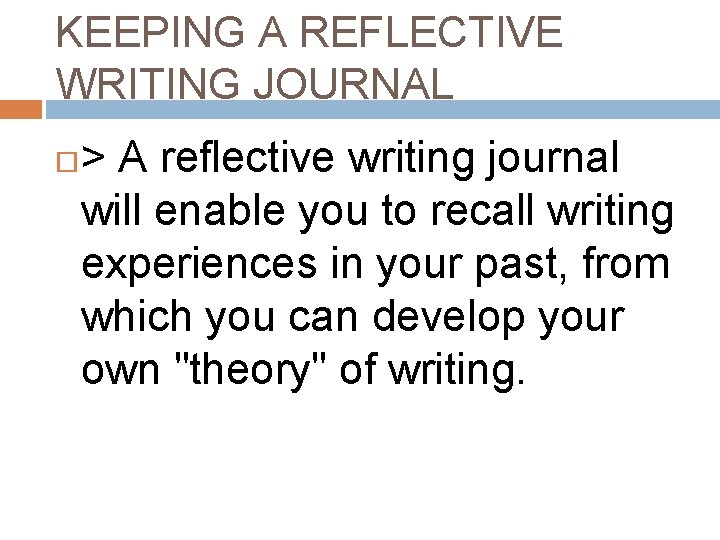 KEEPING A REFLECTIVE WRITING JOURNAL > A reflective writing journal will enable you to KEEPING A REFLECTIVE WRITING JOURNAL > A reflective writing journal will enable you to