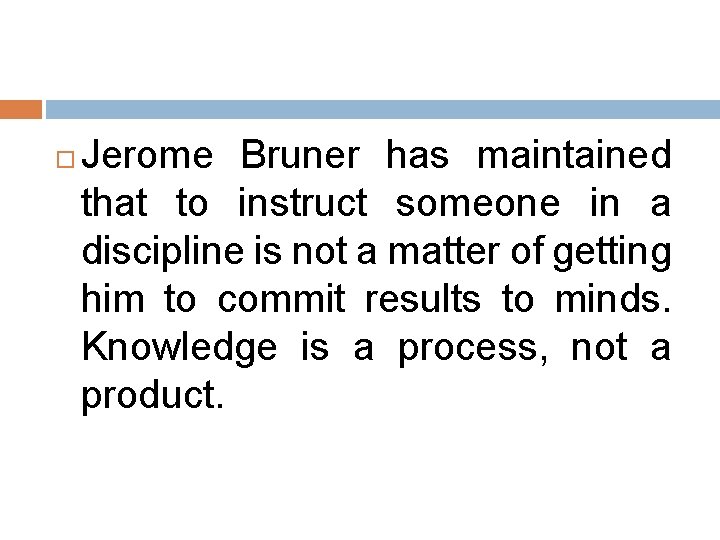  Jerome Bruner has maintained that to instruct someone in a discipline is not