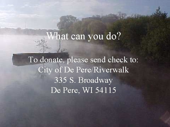 What can you do? To donate, please send check to: City of De Pere/Riverwalk