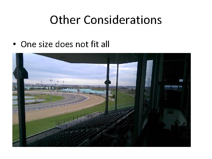 Other Considerations • One size does not fit all 