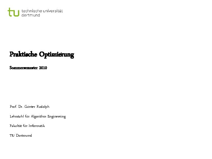 Praktische Optimierung Sommersemester 2010 Prof. Dr. Günter Rudolph Lehrstuhl für Algorithm Engineering Fakultät für