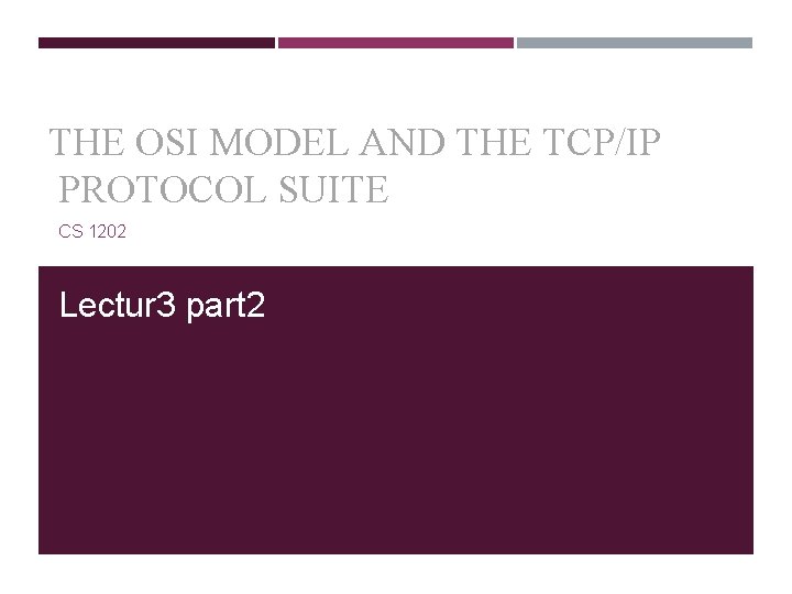 THE OSI MODEL AND THE TCP/IP PROTOCOL SUITE CS 1202 Lectur 3 part 2