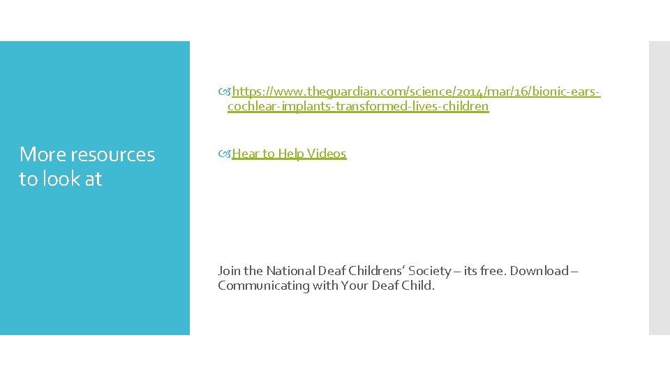  https: //www. theguardian. com/science/2014/mar/16/bionic-earscochlear-implants-transformed-lives-children More resources to look at Hear to Help Videos