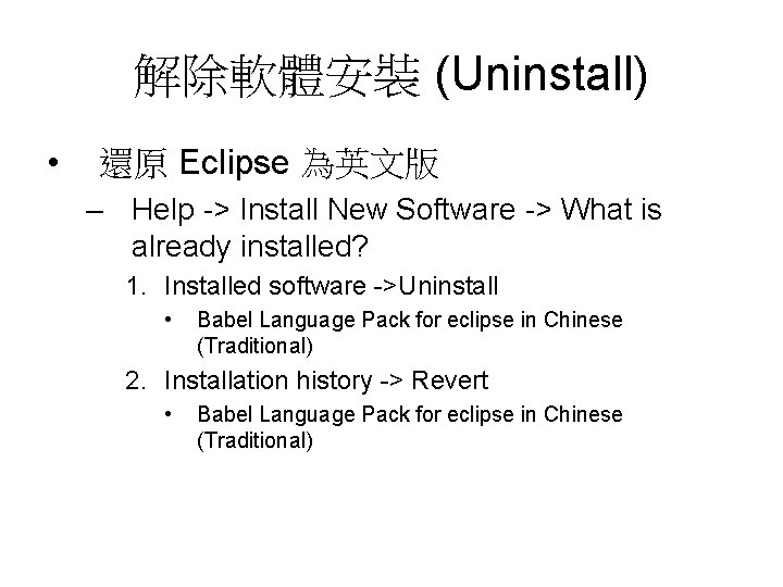 解除軟體安裝 (Uninstall) • 還原 Eclipse 為英文版 – Help -> Install New Software -> What