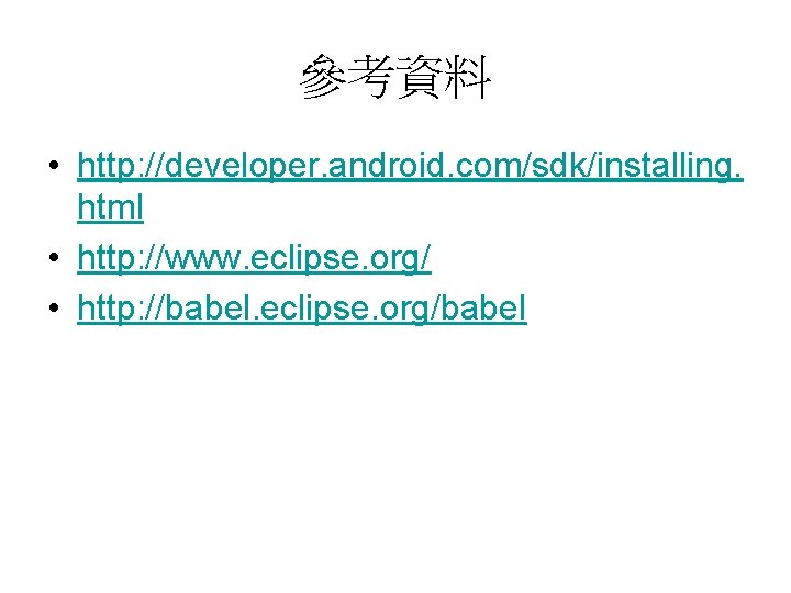 參考資料 • http: //developer. android. com/sdk/installing. html • http: //www. eclipse. org/ • http: