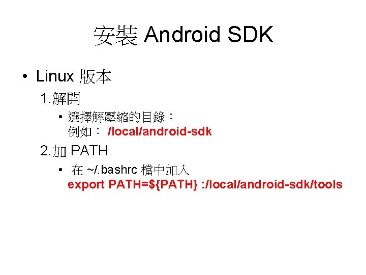 安裝 Android SDK • Linux 版本 1. 解開 • 選擇解壓縮的目錄： 例如： /local/android-sdk 2. 加